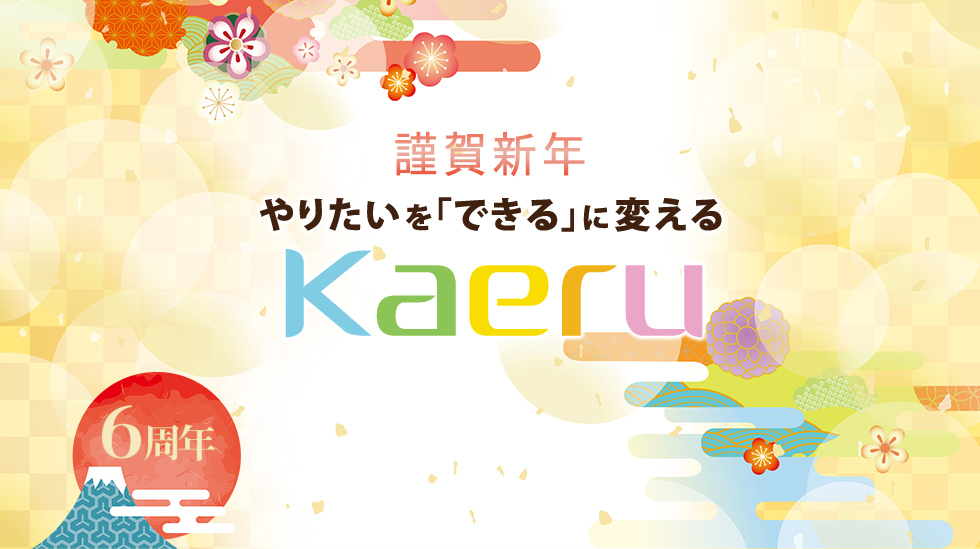 ［謹賀新年］やりたいを「できる」に変える【Kaeru】6周年